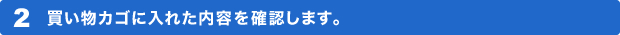 2 買い物カゴに入れた内容を確認します。