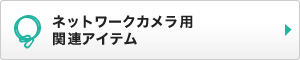 ネットワークカメラ用 関連アイテム